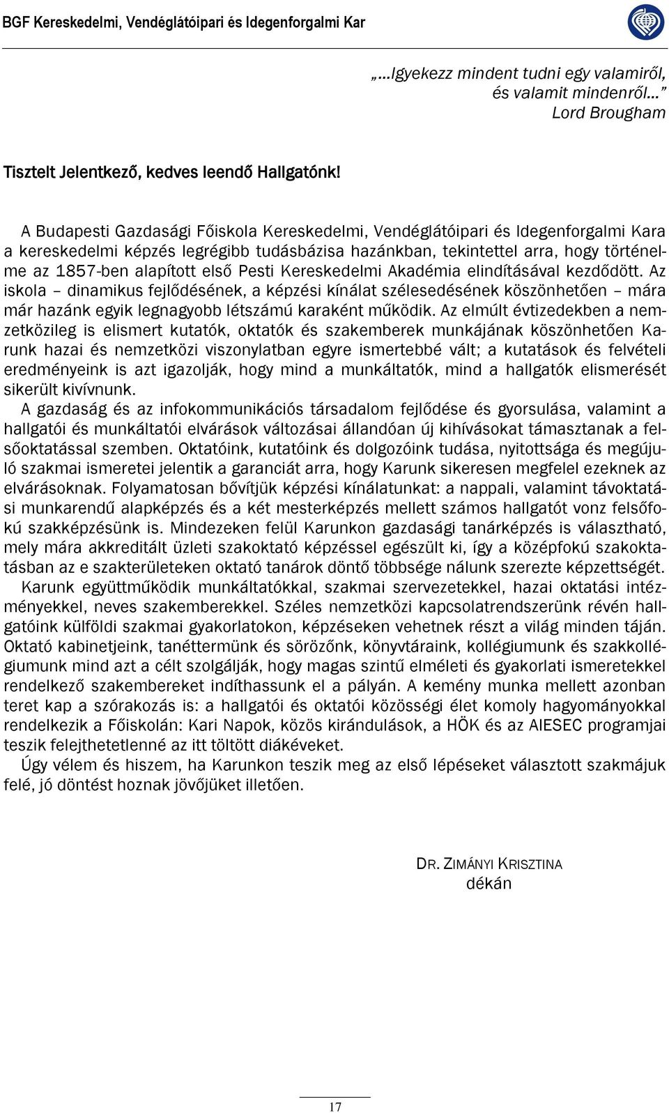 Pesti ereskedelmi Akadémia elindításával kezdődött. Az iskola dinamikus fejlődésének, a képzési kínálat szélesedésének köszönhetően mára már hazánk egyik legnagyobb létszámú karaként működik.