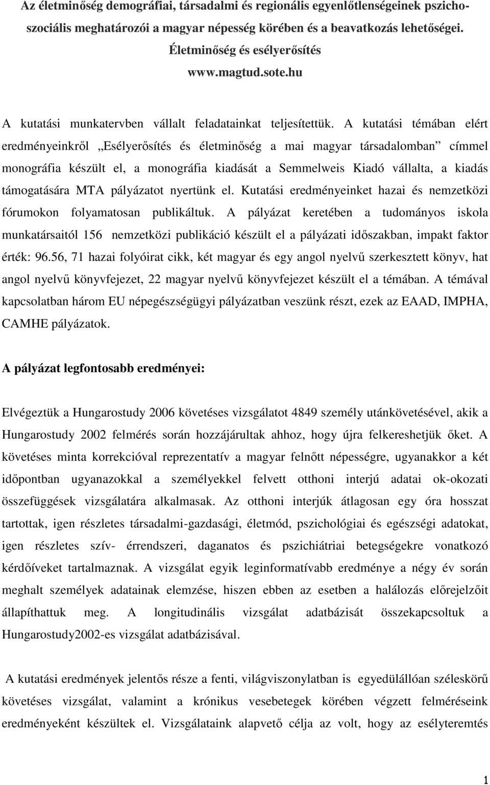 A kutatási témában elért eredményeinkről Esélyerősítés és életminőség a mai magyar társadalomban címmel monográfia készült el, a monográfia kiadását a Semmelweis Kiadó vállalta, a kiadás támogatására