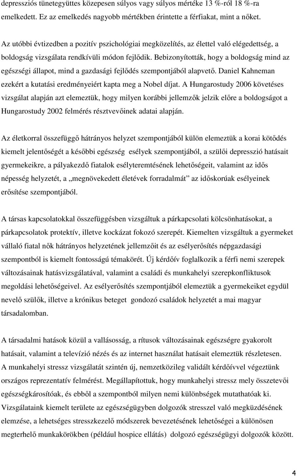 Bebizonyították, hogy a boldogság mind az egészségi állapot, mind a gazdasági fejlődés szempontjából alapvető. Daniel Kahneman ezekért a kutatási eredményeiért kapta meg a Nobel díjat.