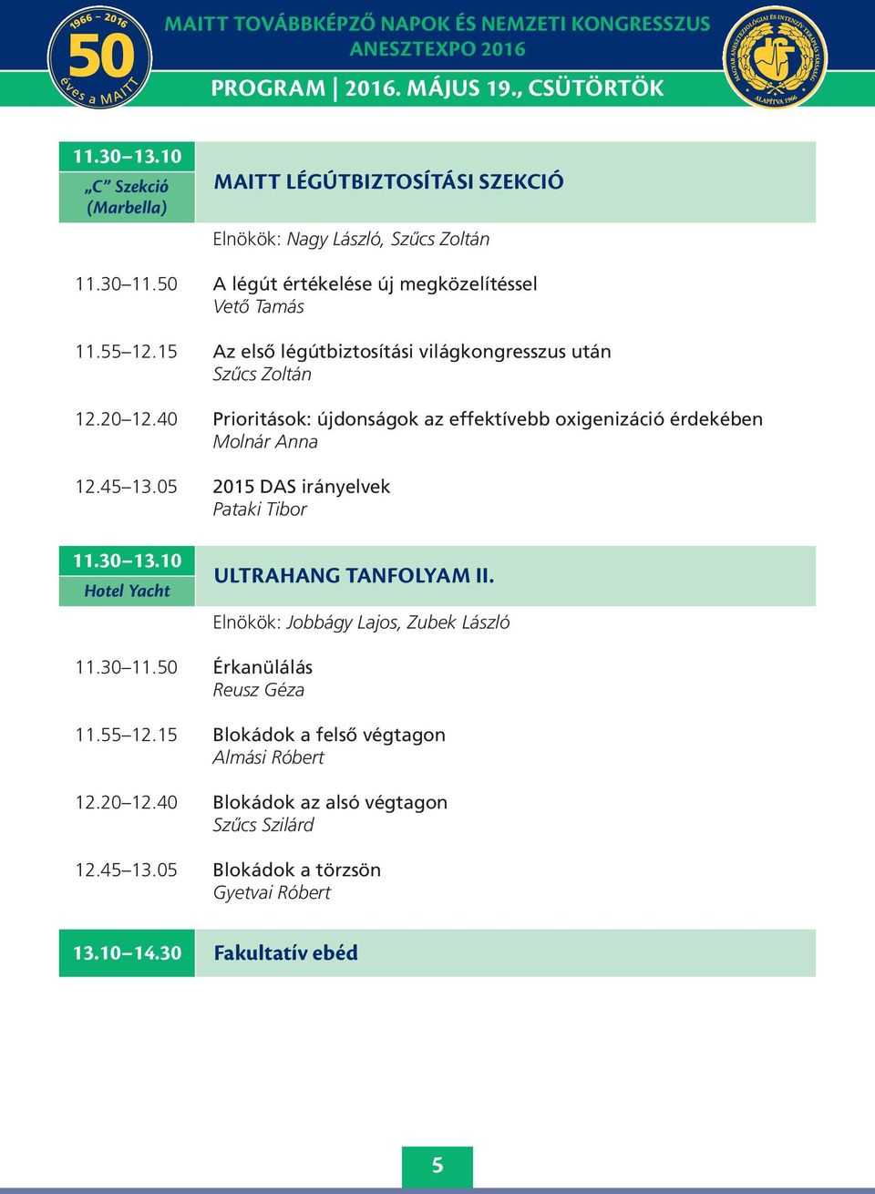 05 205 DAS irányelvek Pataki Tibor.30 3.0 Hotel Yacht ultrahang tanfolyam II. Elnökök: Jobbágy Lajos, Zubek László.30.50 Érkanülálás Reusz Géza.55 2.