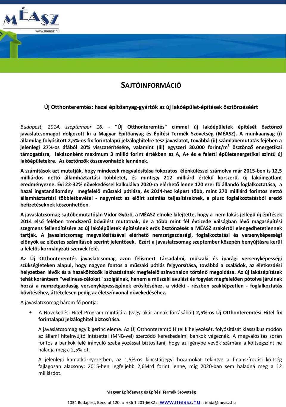 A munkaanyag (i) államilag folyósított 2,5%-os fix forintalapú jelzáloghitelre tesz javaslatot, továbbá (ii) számlabemutatás fejében a jelenlegi 27%-os áfából 20% visszatérítésére, valamint (iii)