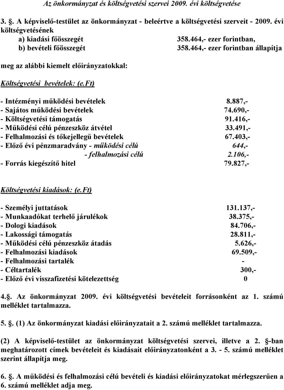 887,- - Sajátos működési bevételek 74.690,- - Költségvetési támogatás 91.416,- - Működési célú pénzeszköz átvétel 33.491,- - Felhalmozási és tőkejellegű bevételek 67.