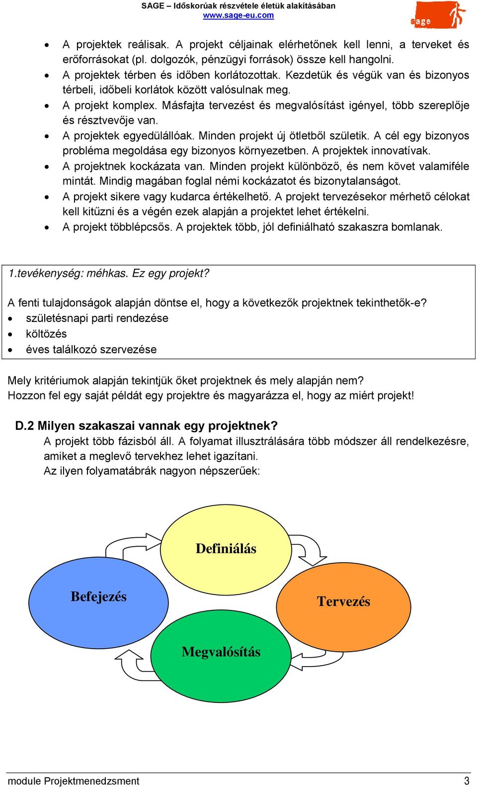 A projektek egyedülállóak. Minden projekt új ötletből születik. A cél egy bizonyos probléma megoldása egy bizonyos környezetben. A projektek innovatívak. A projektnek kockázata van.