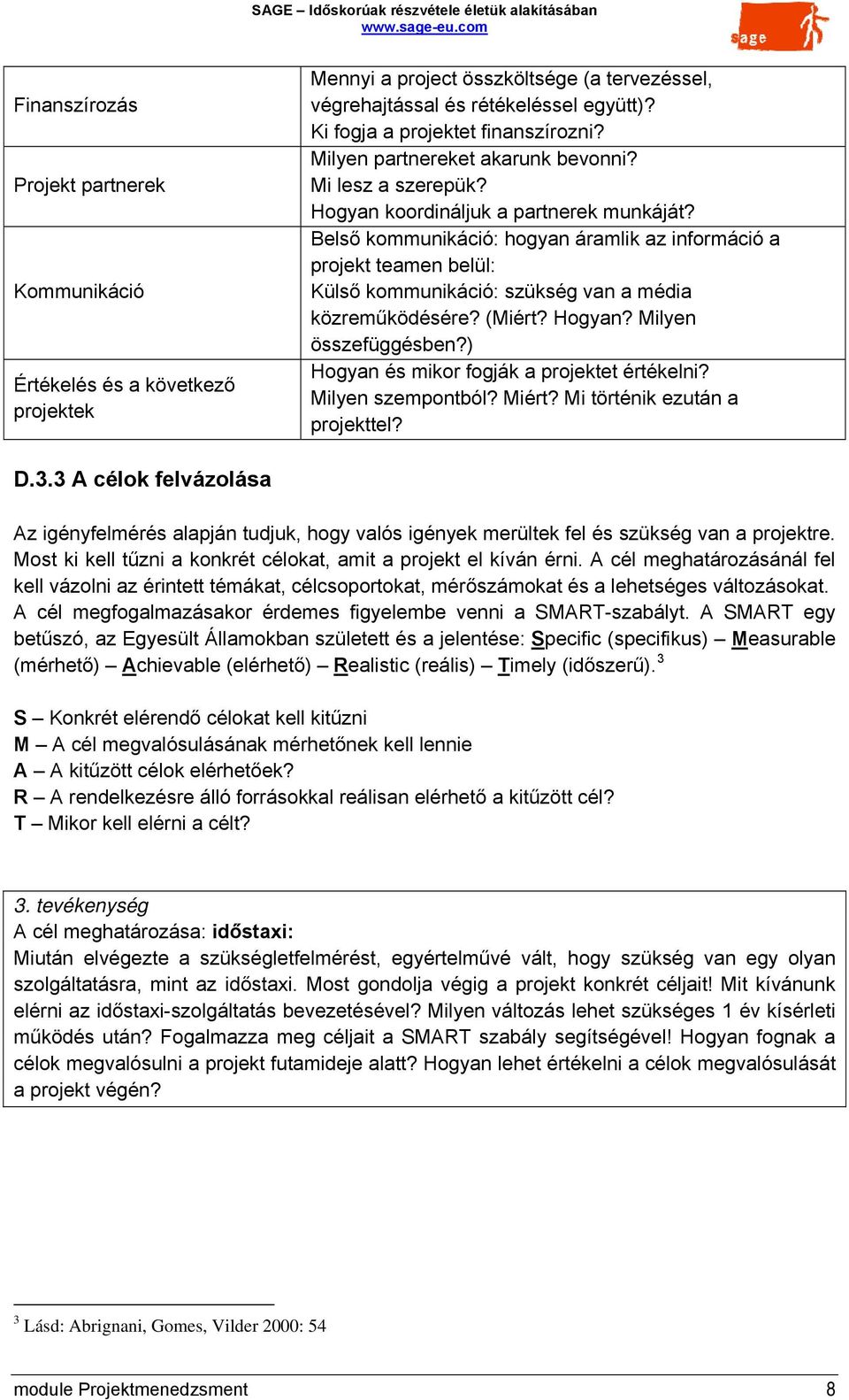 Belső kommunikáció: hogyan áramlik az információ a projekt teamen belül: Külső kommunikáció: szükség van a média közreműködésére? (Miért? Hogyan? Milyen összefüggésben?