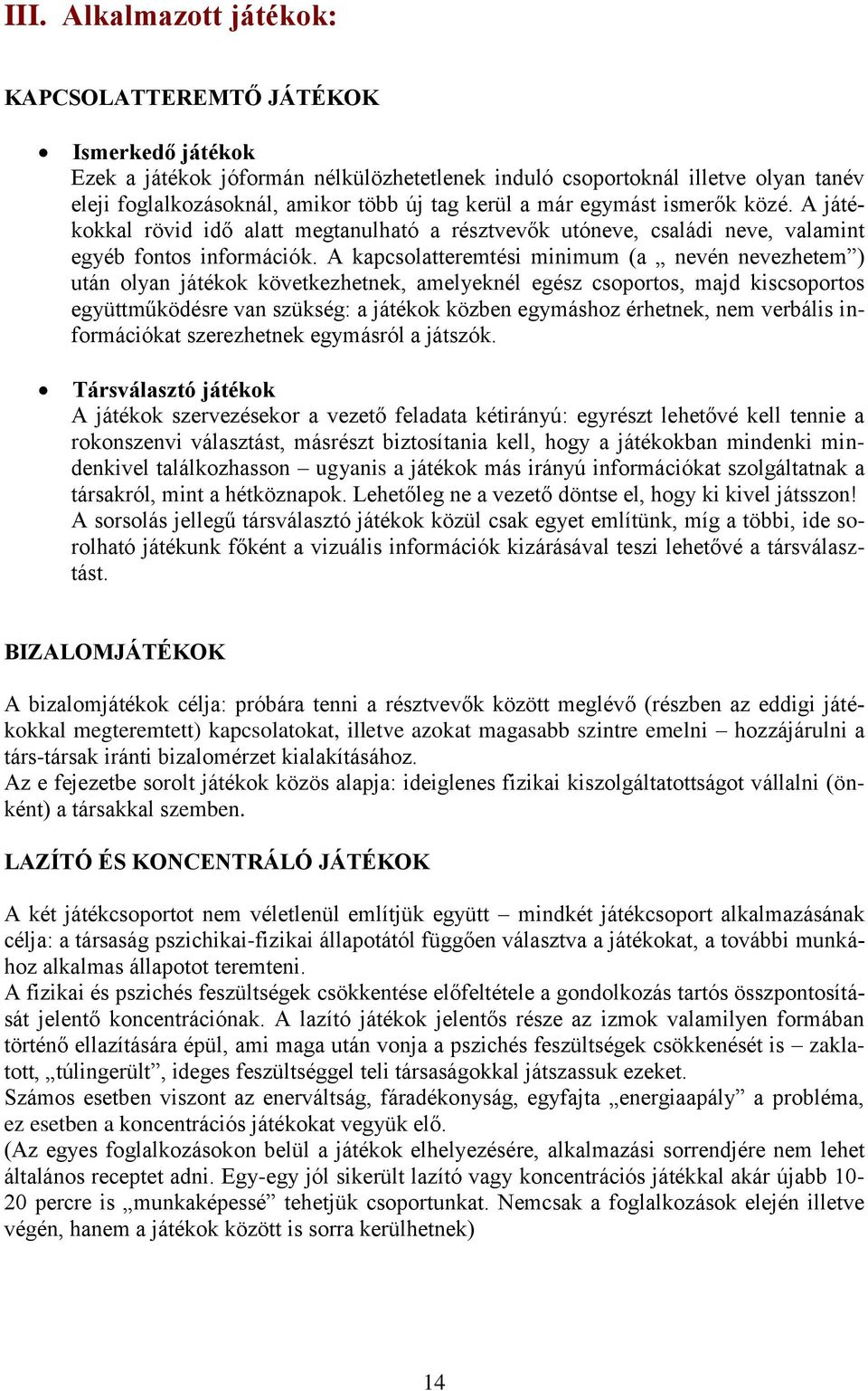 A kapcsolatteremtési minimum (a nevén nevezhetem ) után olyan játékok következhetnek, amelyeknél egész csoportos, majd kiscsoportos együttműködésre van szükség: a játékok közben egymáshoz érhetnek,