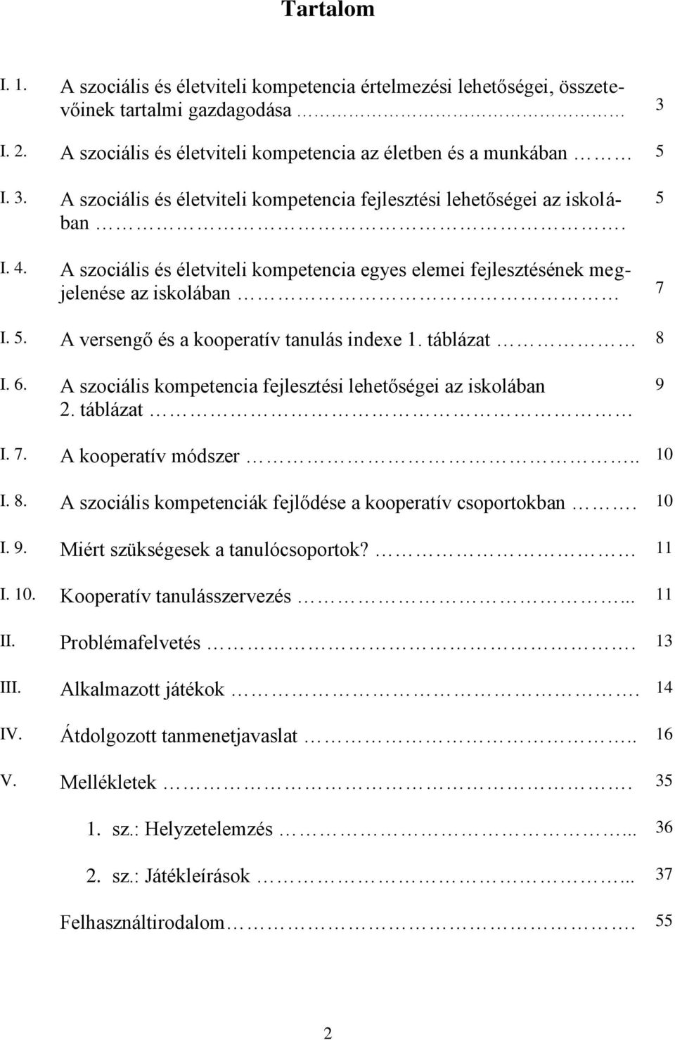 A szociális kompetencia fejlesztési lehetőségei az iskolában 2. táblázat 9 I. 7. A kooperatív módszer.. 10 I. 8. A szociális kompetenciák fejlődése a kooperatív csoportokban. 10 I. 9. Miért szükségesek a tanulócsoportok?