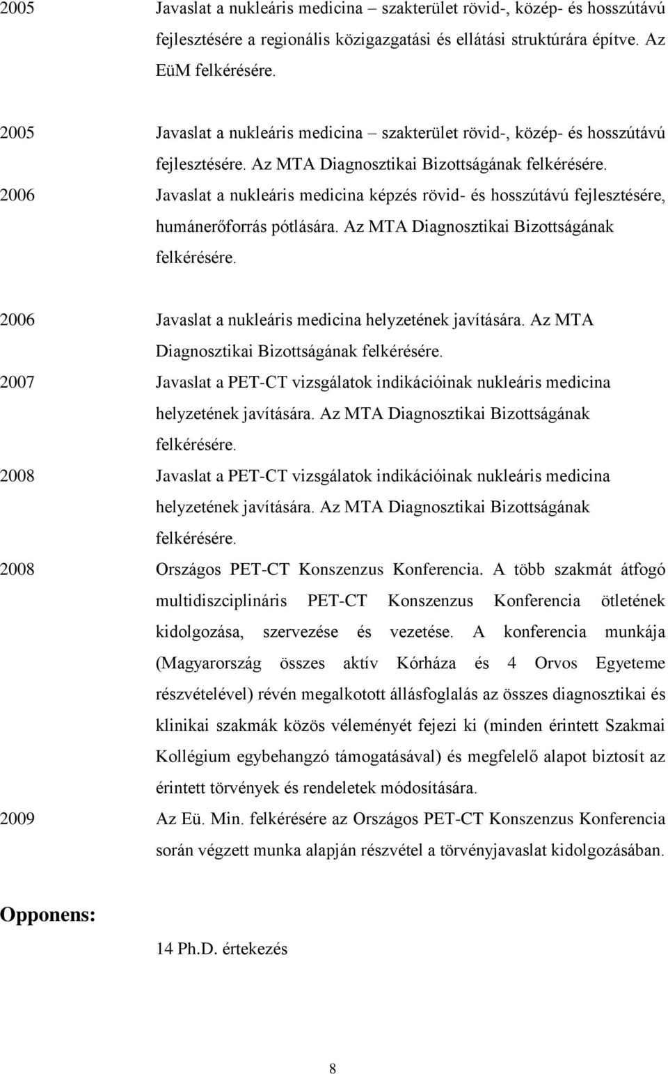 2006 Javaslat a nukleáris medicina képzés rövid- és hosszútávú fejlesztésére, humánerőforrás pótlására. Az MTA Diagnosztikai Bizottságának felkérésére.