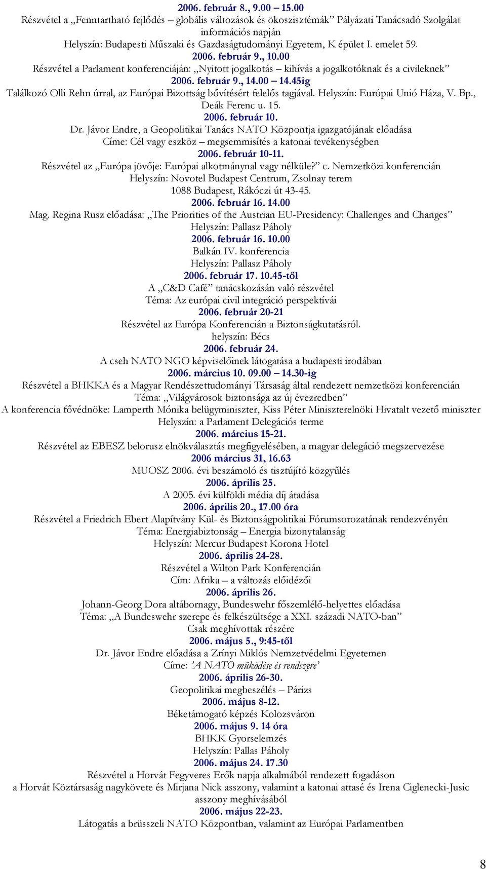 2006. február 9., 10.00 Részvétel a Parlament konferenciáján: Nyitott jogalkotás kihívás a jogalkotóknak és a civileknek 2006. február 9., 14.00 14.