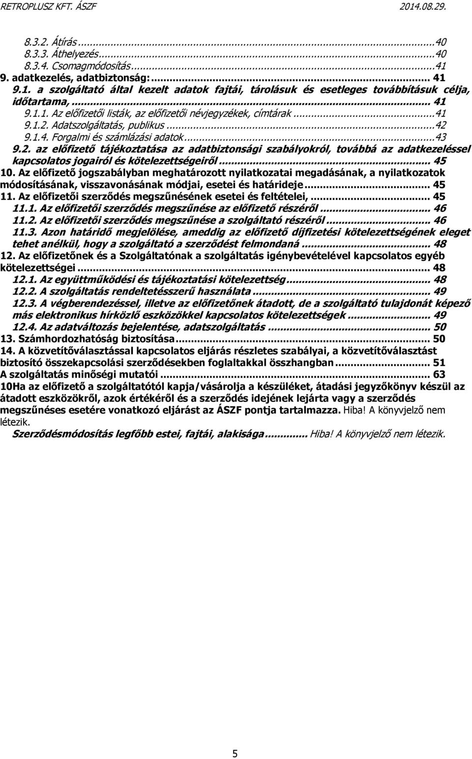 Adatszolgáltatás, publikus...42 9.1.4. Forgalmi és számlázási adatok...43 9.2. az előfizető tájékoztatása az adatbiztonsági szabályokról, továbbá az adatkezeléssel kapcsolatos jogairól és kötelezettségeiről.