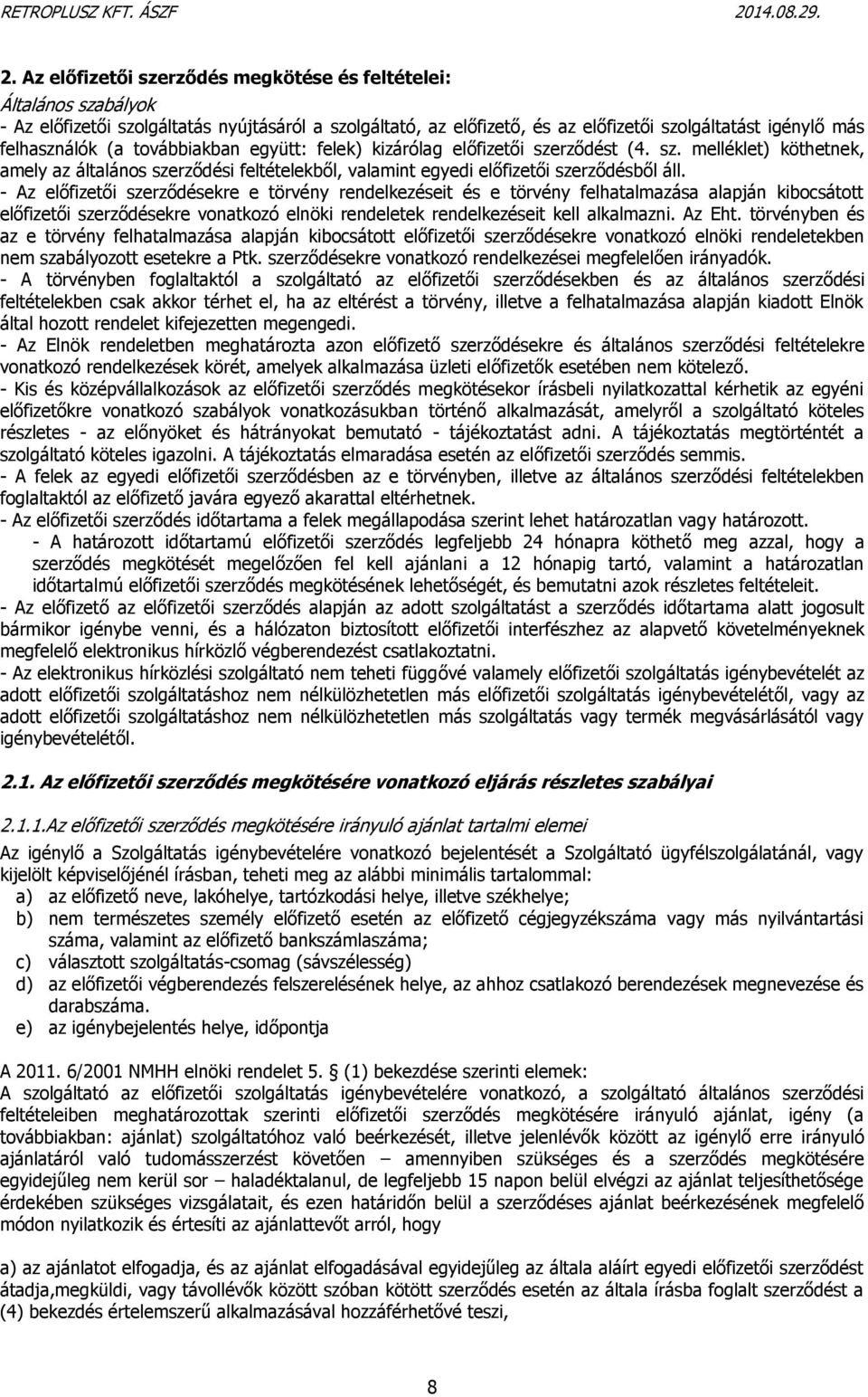 - Az előfizetői szerződésekre e törvény rendelkezéseit és e törvény felhatalmazása alapján kibocsátott előfizetői szerződésekre vonatkozó elnöki rendeletek rendelkezéseit kell alkalmazni. Az Eht.