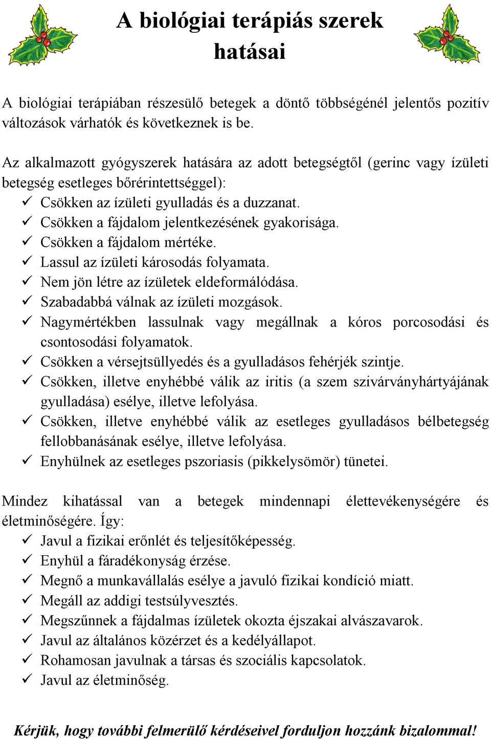 Csökken a fájdalom jelentkezésének gyakorisága. Csökken a fájdalom mértéke. Lassul az ízületi károsodás folyamata. Nem jön létre az ízületek eldeformálódása. Szabadabbá válnak az ízületi mozgások.