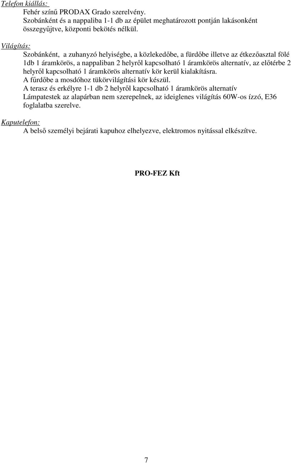 helyrıl kapcsolható 1 áramkörös alternatív kör kerül kialakításra. A főrdıbe a mosdóhoz tükörvilágítási kör készül.