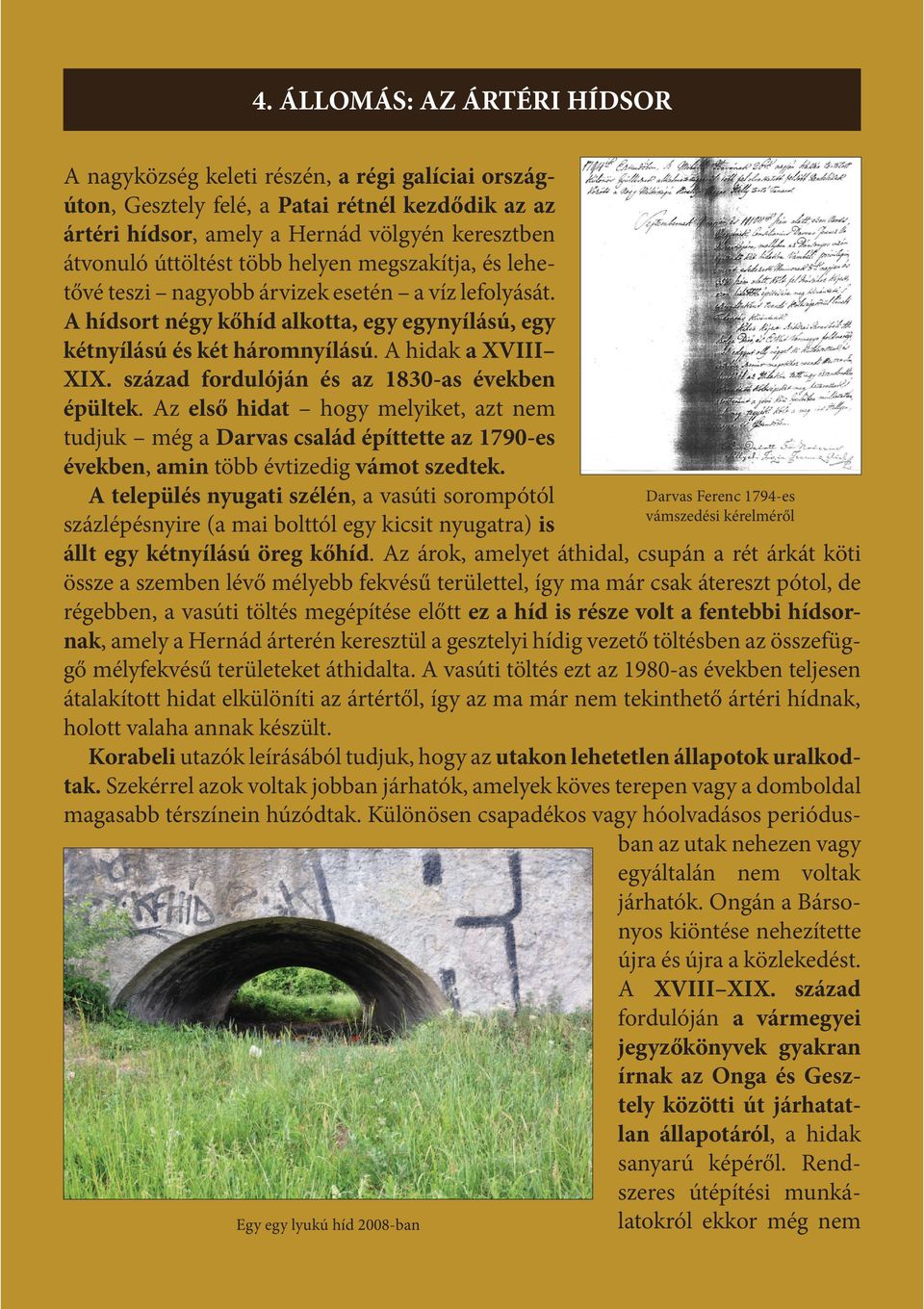 század fordulóján és az 1830-as években épültek. Az első hidat hogy melyiket, azt nem tudjuk még a Darvas család építtette az 1790-es években, amin több évtizedig vámot szedtek.