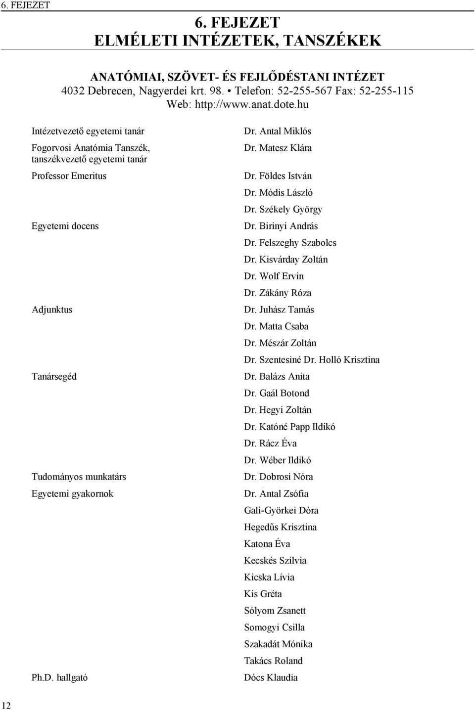 hallgató Dr. Antal Miklós Dr. Matesz Klára Dr. Földes István Dr. Módis László Dr. Székely György Dr. Birinyi András Dr. Felszeghy Szabolcs Dr. Kisvárday Zoltán Dr. Wolf Ervin Dr. Zákány Róza Dr.