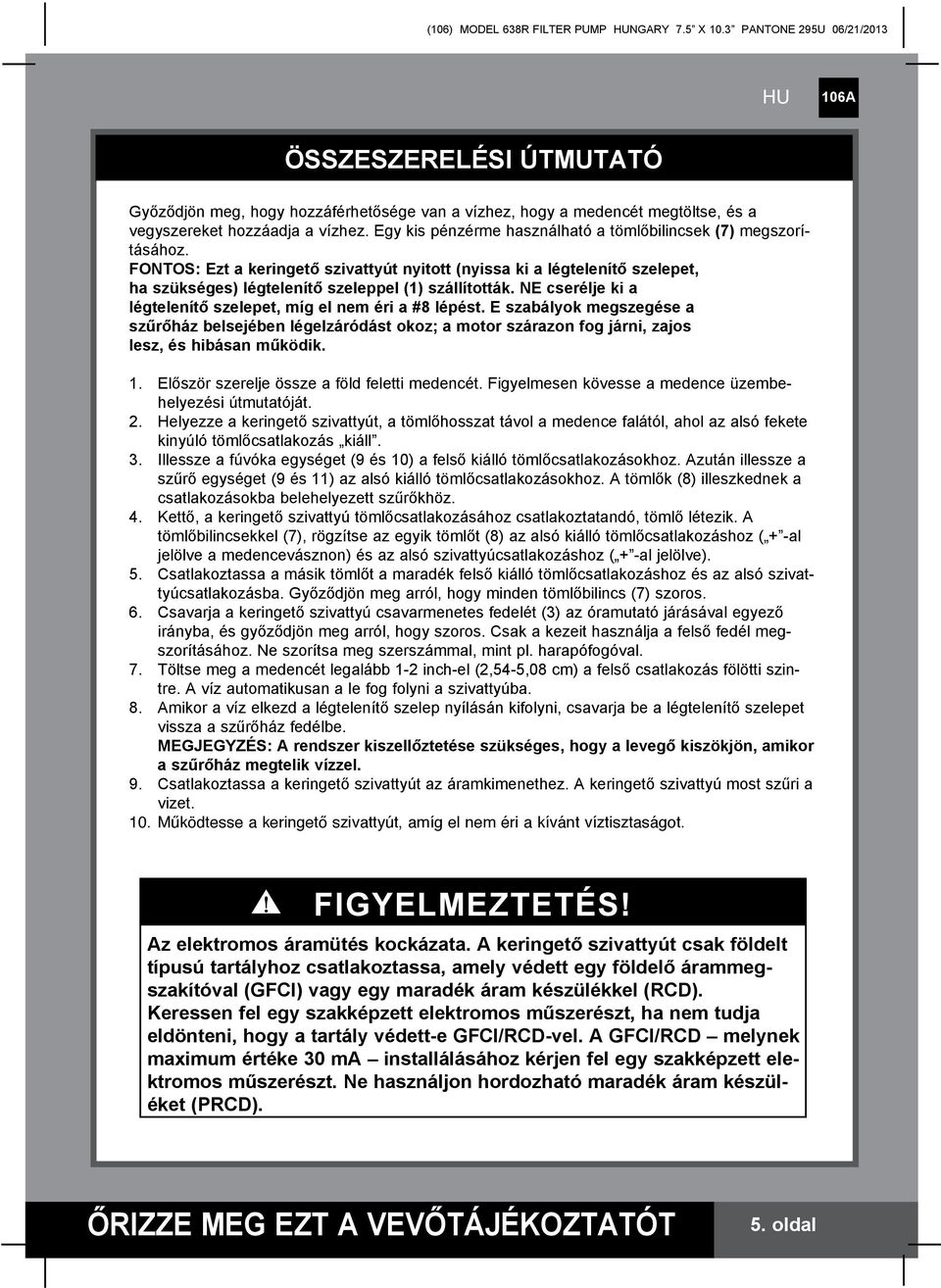 Egy kis pénzérme használható a tömlőbilincsek (7) megszorításához. FONTOS: Ezt a keringető szivattyút nyitott (nyissa ki a légtelenítő szelepet, ha szükséges) légtelenítő szeleppel () szállították.