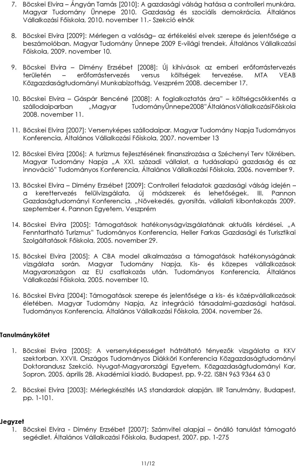 Általános Vállalkozási Főiskola, 2009. november 10. 9. Böcskei Elvira Dimény Erzsébet [2008]: Új kihívások az emberi erőforrástervezés területén erőforrástervezés versus költségek tervezése.