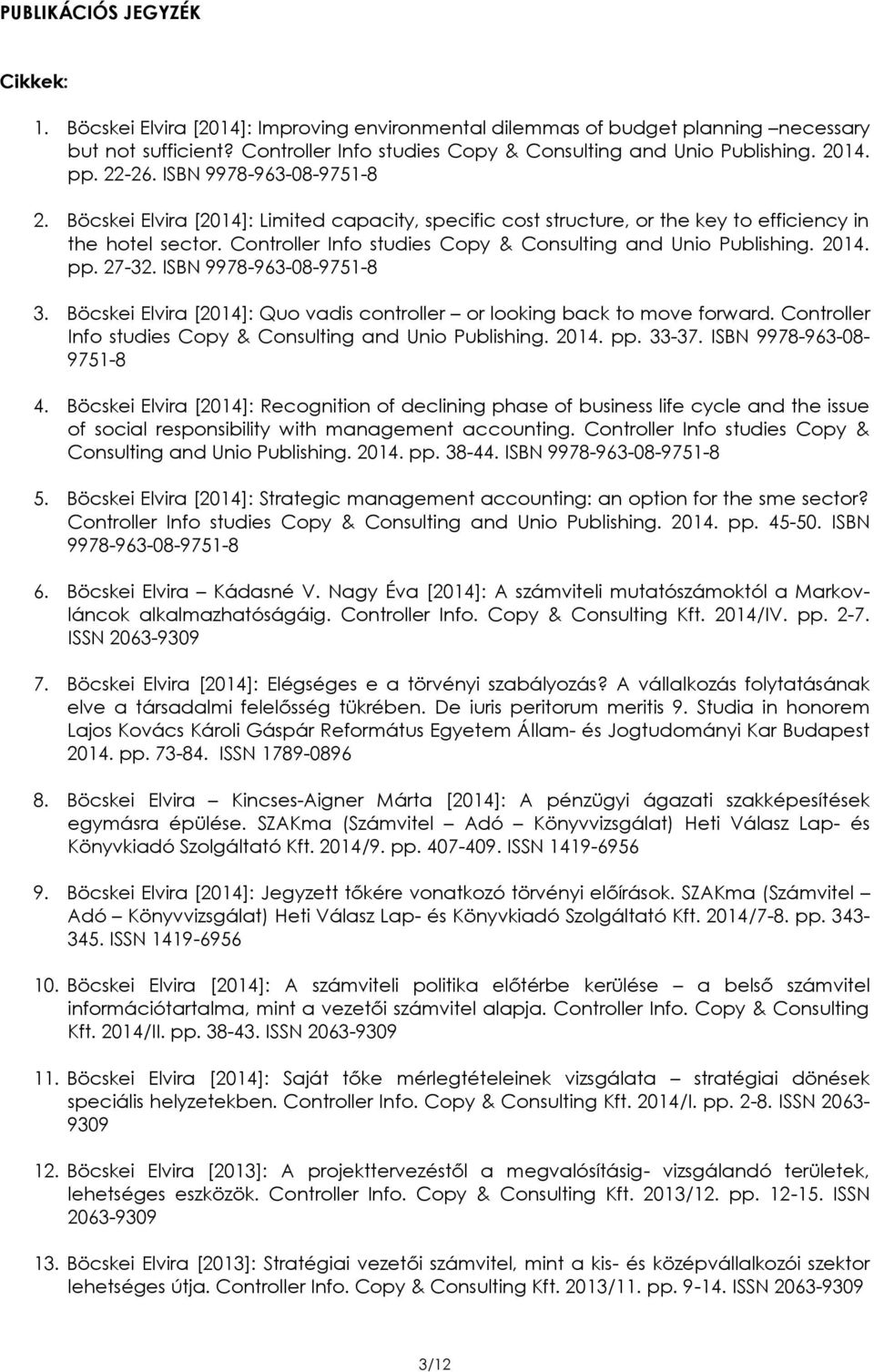 Controller Info studies Copy & Consulting and Unio Publishing. 2014. pp. 27-32. ISBN 9978-963-08-9751-8 3. Böcskei Elvira [2014]: Quo vadis controller or looking back to move forward.