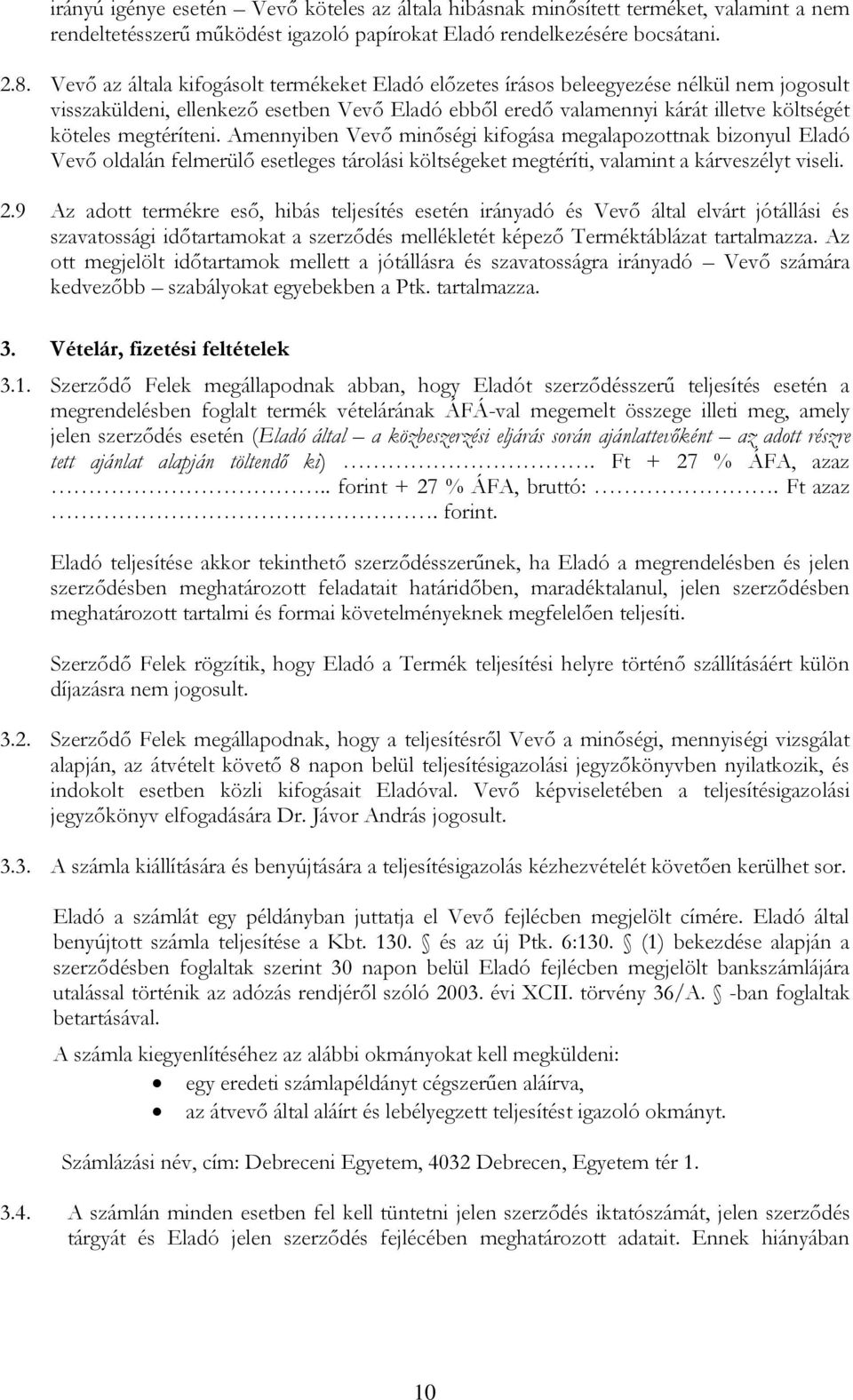 megtéríteni. Amennyiben Vevő minőségi kifogása megalapozottnak bizonyul Eladó Vevő oldalán felmerülő esetleges tárolási költségeket megtéríti, valamint a kárveszélyt viseli. 2.