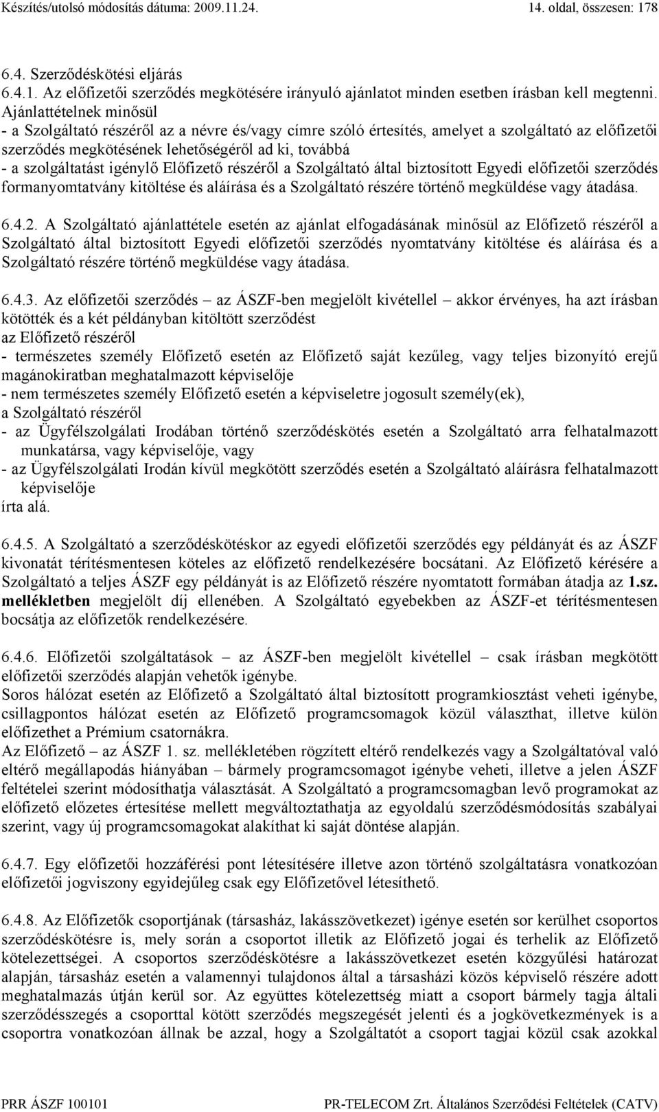 igénylő Előfizető részéről a Szolgáltató által biztosított Egyedi előfizetői szerződés formanyomtatvány kitöltése és aláírása és a Szolgáltató részére történő megküldése vagy átadása. 6.4.2.