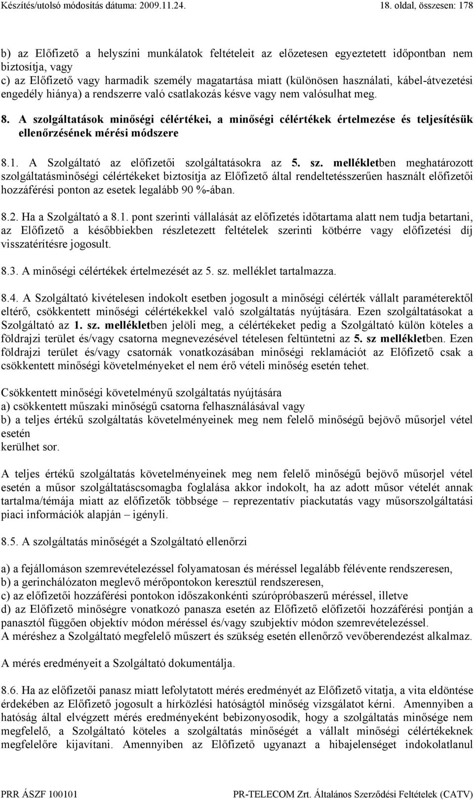 A szolgáltatások minőségi célértékei, a minőségi célértékek értelmezése és teljesítésük ellenőrzésének mérési módszere 8.1. A Szolgáltató az előfizetői szolgáltatásokra az 5. sz. mellékletben meghatározott szolgáltatásminőségi célértékeket biztosítja az Előfizető által rendeltetésszerűen használt előfizetői hozzáférési ponton az esetek legalább 90 %-ában.