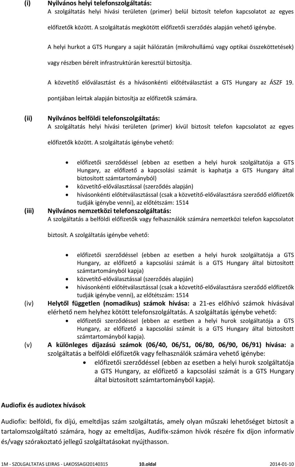 A helyi hurkot a GTS Hungary a saját hálózatán (mikrohullámú vagy optikai összeköttetések) vagy részben bérelt infrastruktúrán keresztül biztosítja.