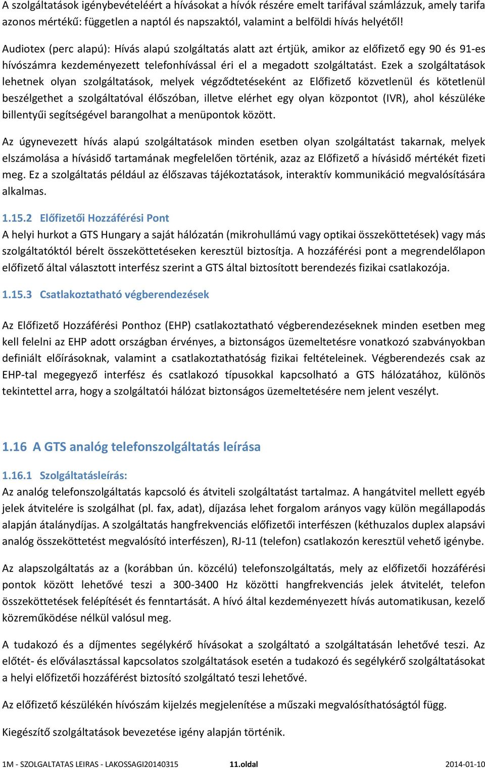 Ezek a szolgáltatások lehetnek olyan szolgáltatások, melyek végződtetéseként az Előfizető közvetlenül és kötetlenül beszélgethet a szolgáltatóval élőszóban, illetve elérhet egy olyan központot (IVR),