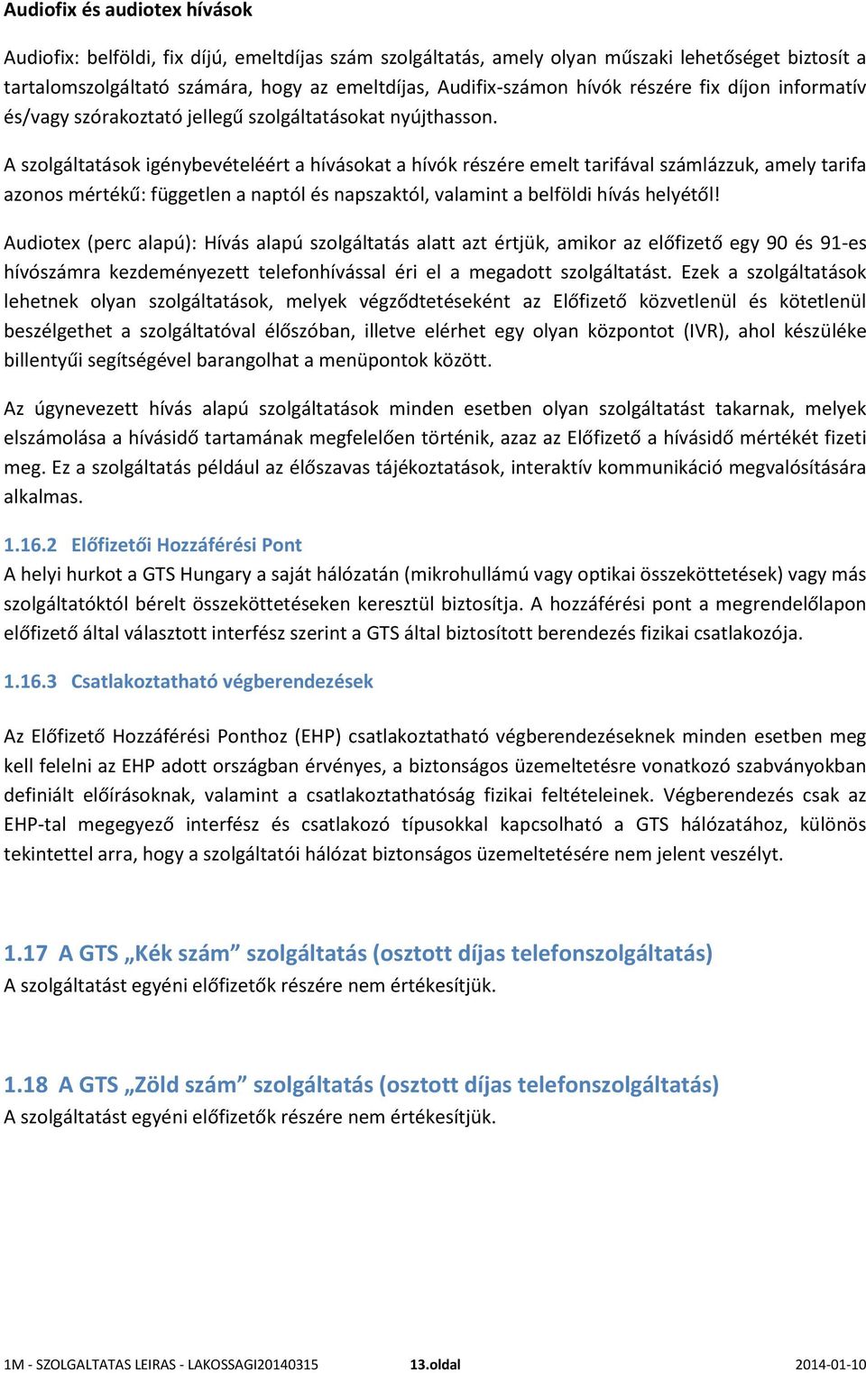 A szolgáltatások igénybevételéért a hívásokat a hívók részére emelt tarifával számlázzuk, amely tarifa azonos mértékű: független a naptól és napszaktól, valamint a belföldi hívás helyétől!