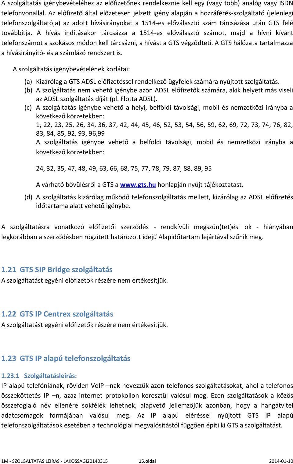 A hívás indításakor tárcsázza a 1514-es előválasztó számot, majd a hívni kívánt telefonszámot a szokásos módon kell tárcsázni, a hívást a GTS végződteti.