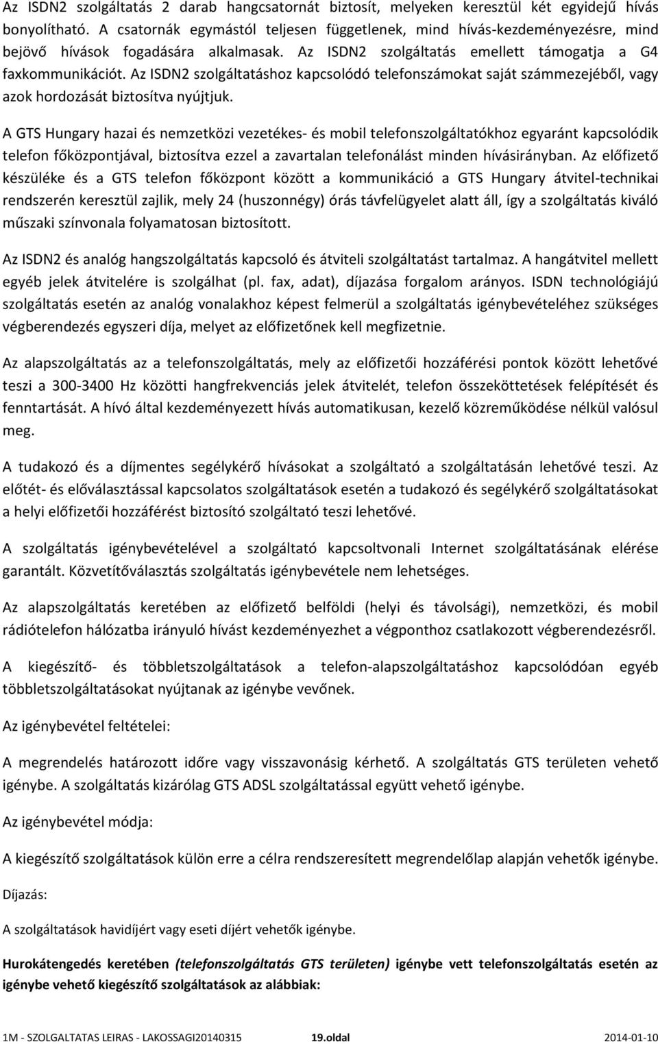 Az ISDN2 szolgáltatáshoz kapcsolódó telefonszámokat saját számmezejéből, vagy azok hordozását biztosítva nyújtjuk.