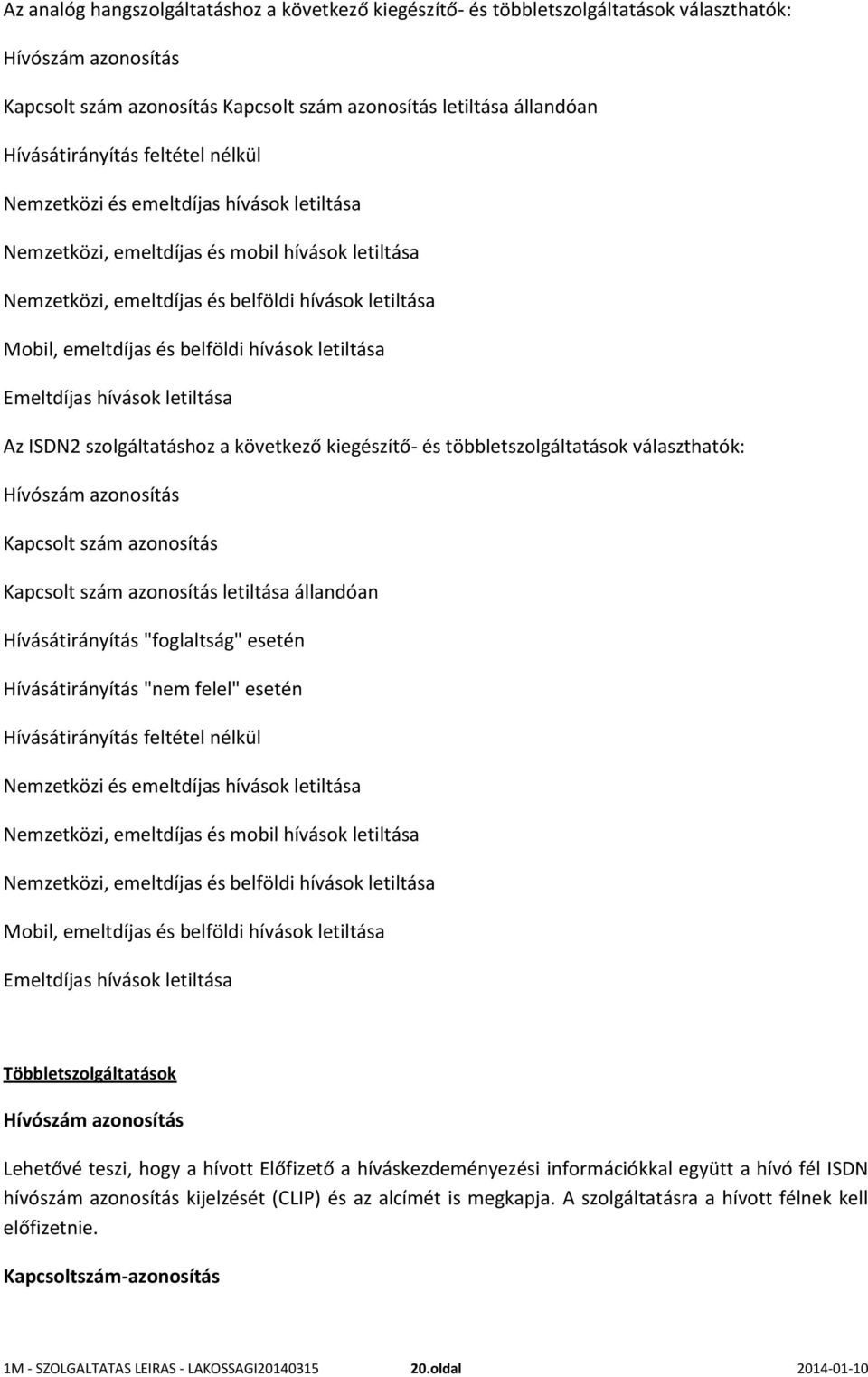letiltása Emeltdíjas hívások letiltása Az ISDN2 szolgáltatáshoz a következő kiegészítő- és többletszolgáltatások választhatók: Hívószám azonosítás Kapcsolt szám azonosítás Kapcsolt szám azonosítás
