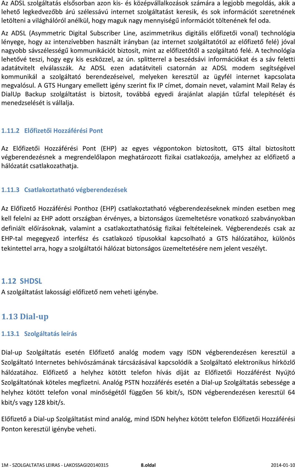 Az ADSL (Asymmetric Digital Subscriber Line, aszimmetrikus digitális előfizetői vonal) technológia lényege, hogy az intenzívebben használt irányban (az internet szolgáltatótól az előfizető felé)
