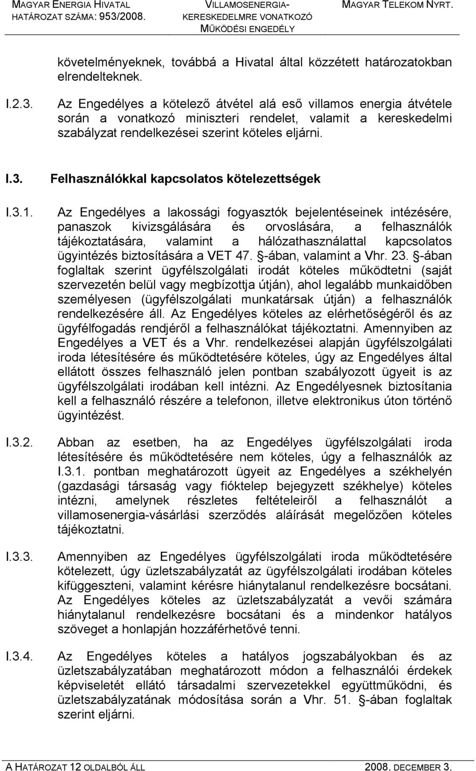 Felhasználókkal kapcsolatos kötelezettségek Az Engedélyes a lakossági fogyasztók bejelentéseinek intézésére, panaszok kivizsgálására és orvoslására, a felhasználók tájékoztatására, valamint a