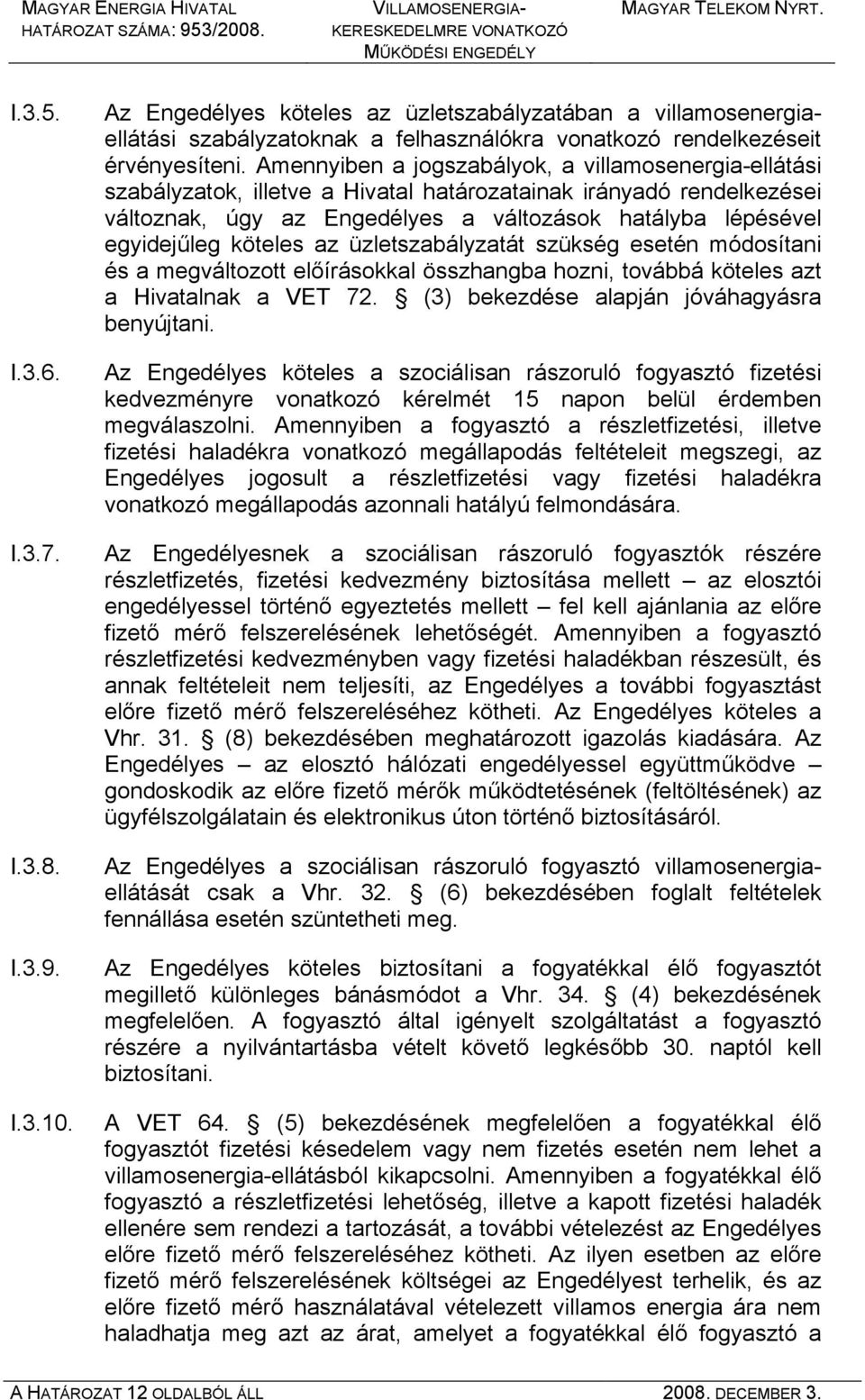 köteles az üzletszabályzatát szükség esetén módosítani és a megváltozott előírásokkal összhangba hozni, továbbá köteles azt a Hivatalnak a VET 72. (3) bekezdése alapján jóváhagyásra benyújtani.