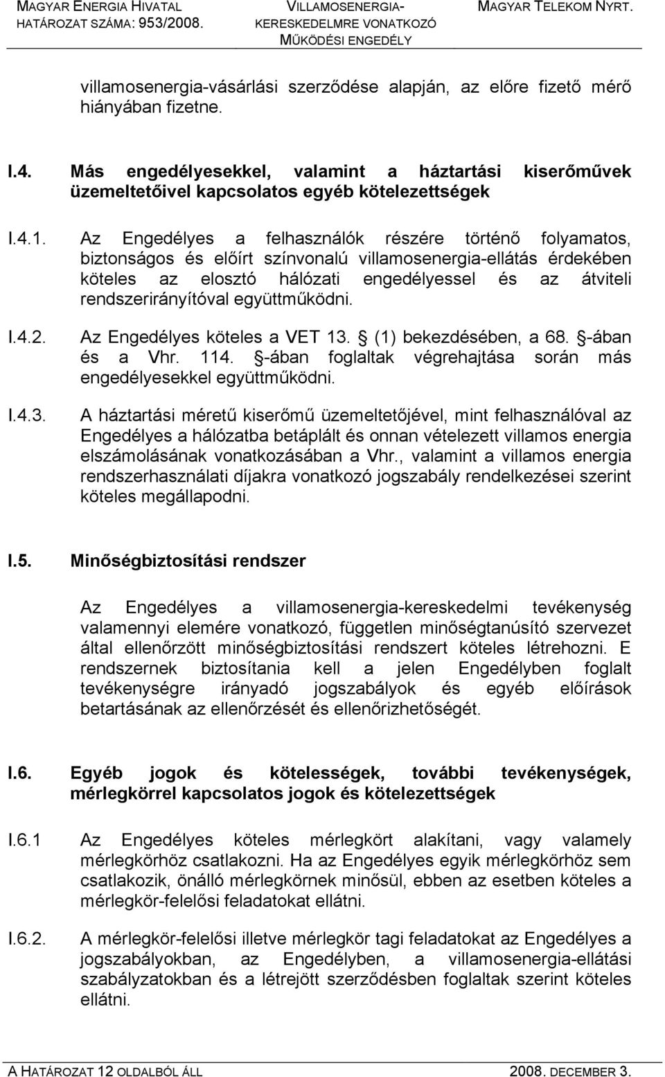 rendszerirányítóval együttműködni. I.4.2. I.4.3. Az Engedélyes köteles a VET 13. (1) bekezdésében, a 68. -ában és a Vhr. 114. -ában foglaltak végrehajtása során más engedélyesekkel együttműködni.