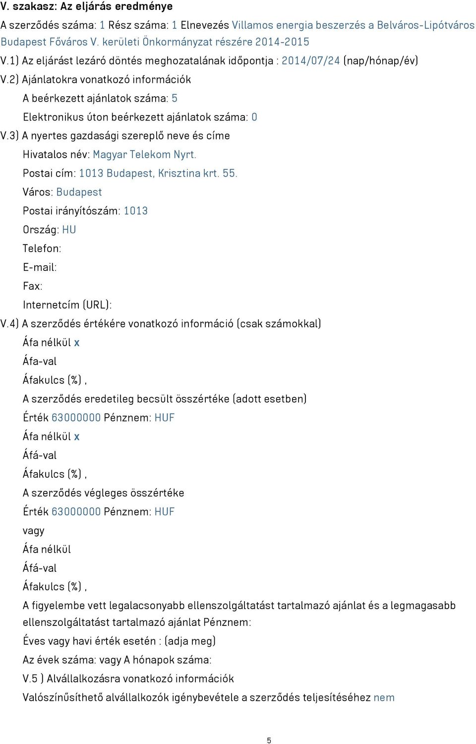 2) Ajánlatokra vonatkozó információk A beérkezett ajánlatok száma: 5 Elektronikus úton beérkezett ajánlatok száma: 0 V.3) A nyertes gazdasági szereplő neve és címe Hivatalos név: Magyar Telekom Nyrt.