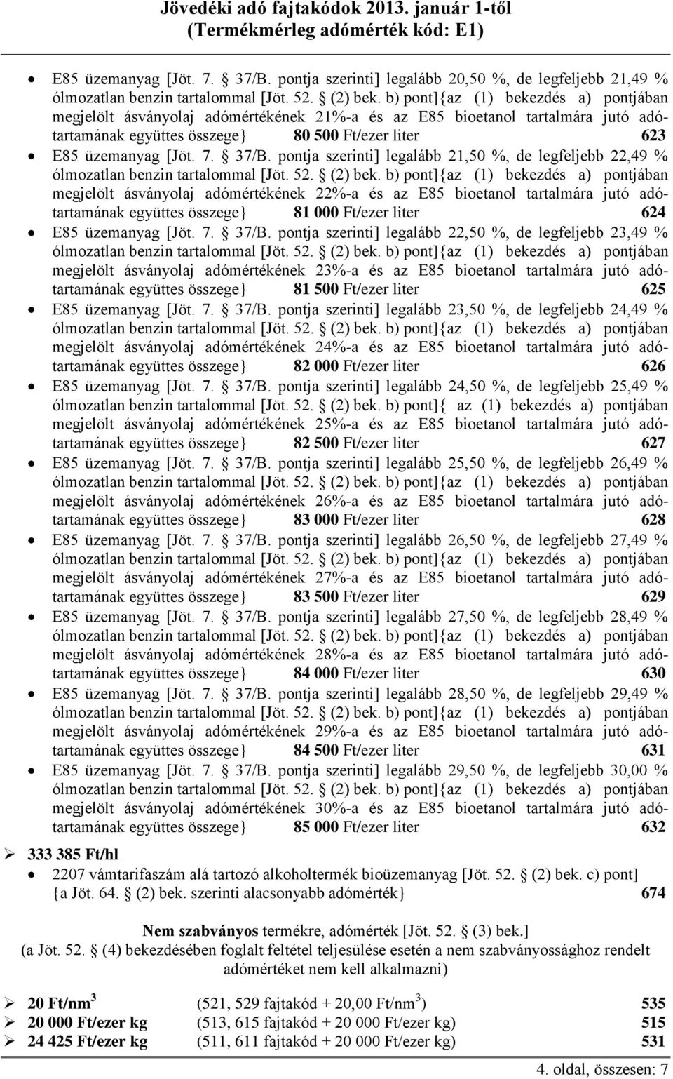 szerinti] legalább 21,50 %, de legfeljebb 22,49 % megjelölt ásványolaj adómértékének 22%-a és az E85 bioetanol tartalmára jutó adótartamának együttes összege} 81 000 Ft/ezer liter 624  pontja