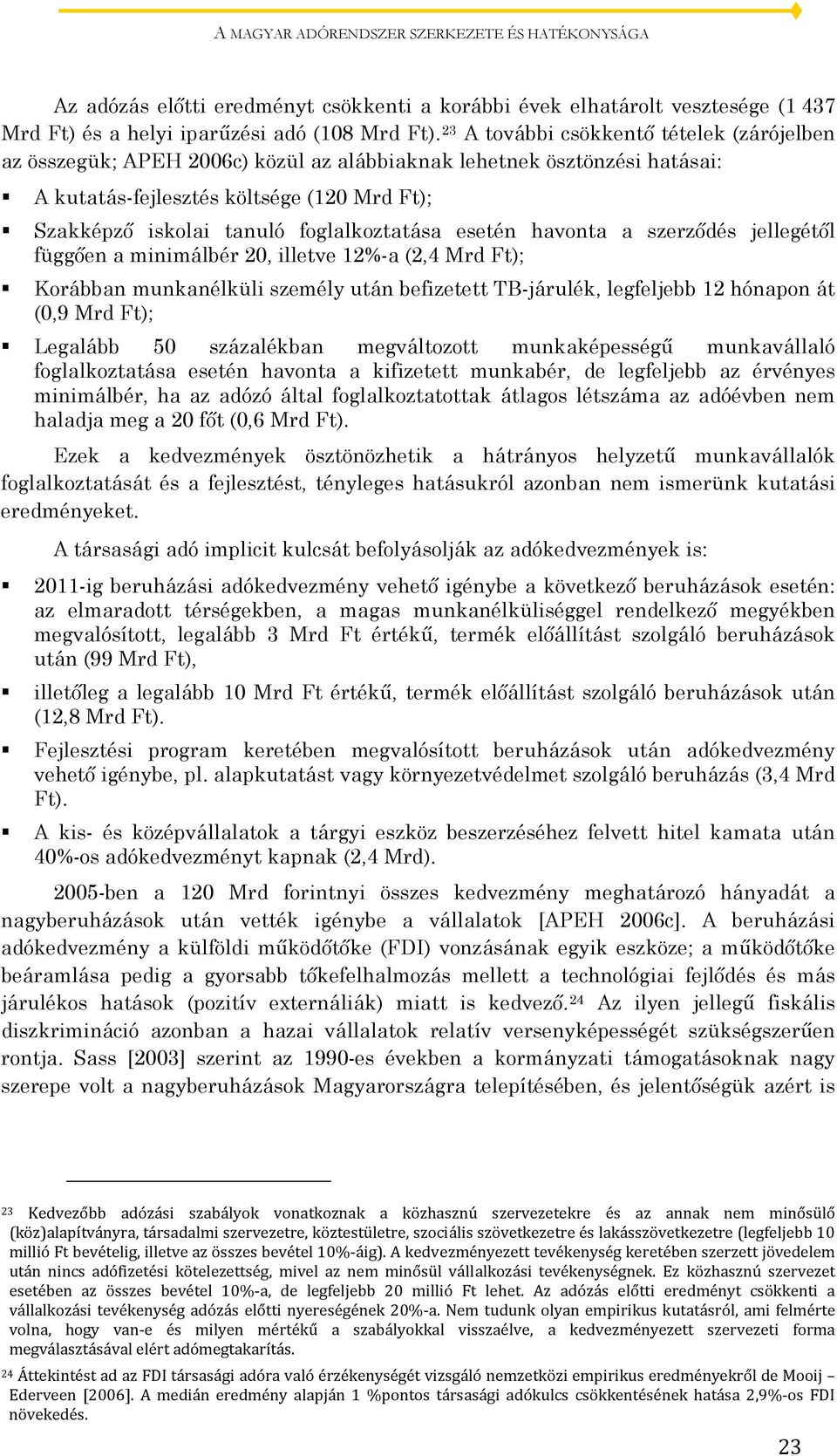 foglalkoztatása esetén havonta a szerződés jellegétől függően a minimálbér 20, illetve 12%-a (2,4 Mrd Ft); Korábban munkanélküli személy után befizetett TB-járulék, legfeljebb 12 hónapon át (0,9 Mrd