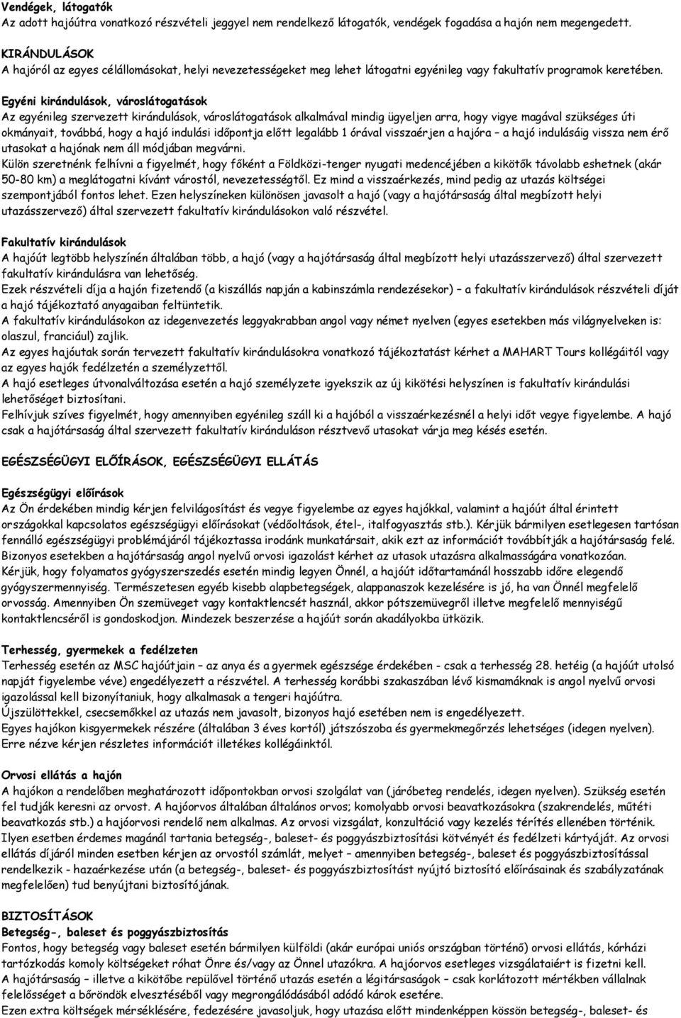 Egyéni kirándulások, városlátogatások Az egyénileg szervezett kirándulások, városlátogatások alkalmával mindig ügyeljen arra, hogy vigye magával szükséges úti okmányait, továbbá, hogy a hajó indulási