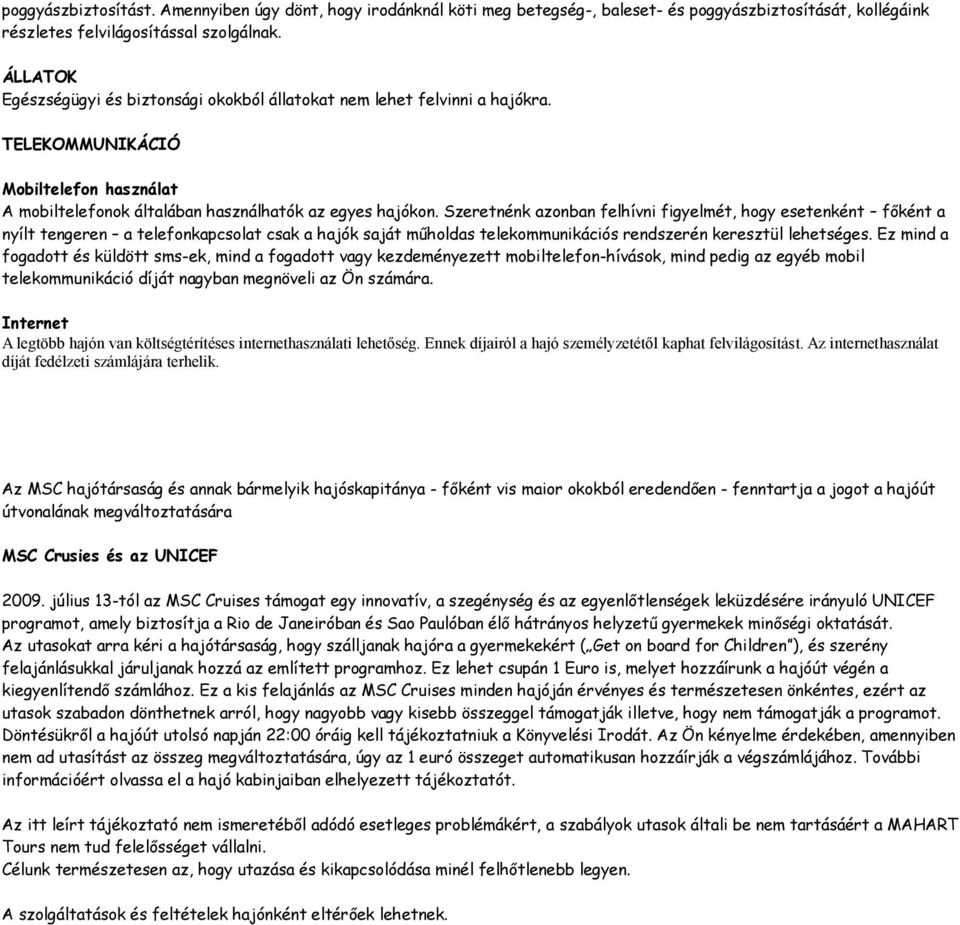 Szeretnénk azonban felhívni figyelmét, hogy esetenként főként a nyílt tengeren a telefonkapcsolat csak a hajók saját műholdas telekommunikációs rendszerén keresztül lehetséges.