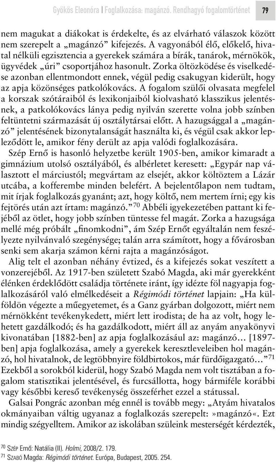 Zorka öltözködése és viselkedése azonban ellentmondott ennek, végül pedig csakugyan kiderült, hogy az apja közönséges patkolókovács.