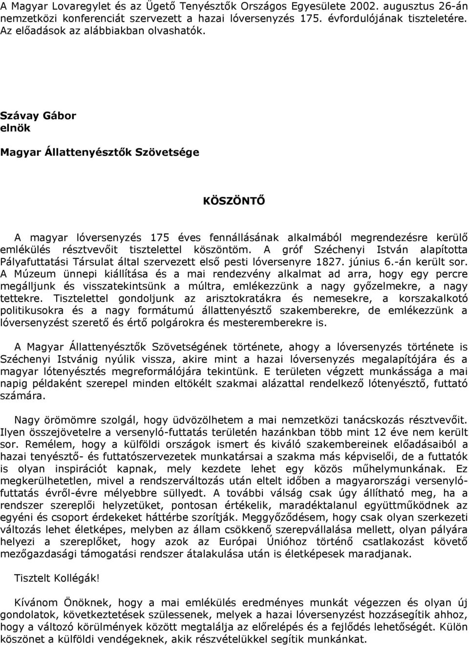 Szávay Gábor elnök Magyar Állattenyésztők Szövetsége KÖSZÖNTŐ A magyar lóversenyzés 175 éves fennállásának alkalmából megrendezésre kerülő emlékülés résztvevőit tisztelettel köszöntöm.