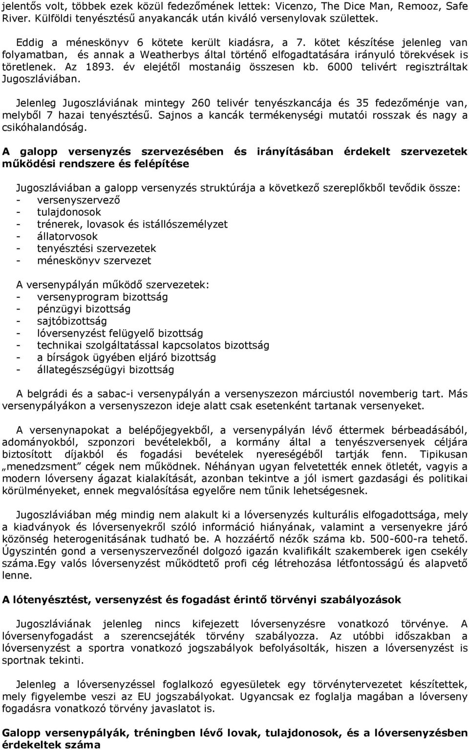 év elejétől mostanáig összesen kb. 6000 telivért regisztráltak Jugoszláviában. Jelenleg Jugoszláviának mintegy 260 telivér tenyészkancája és 35 fedezőménje van, melyből 7 hazai tenyésztésű.