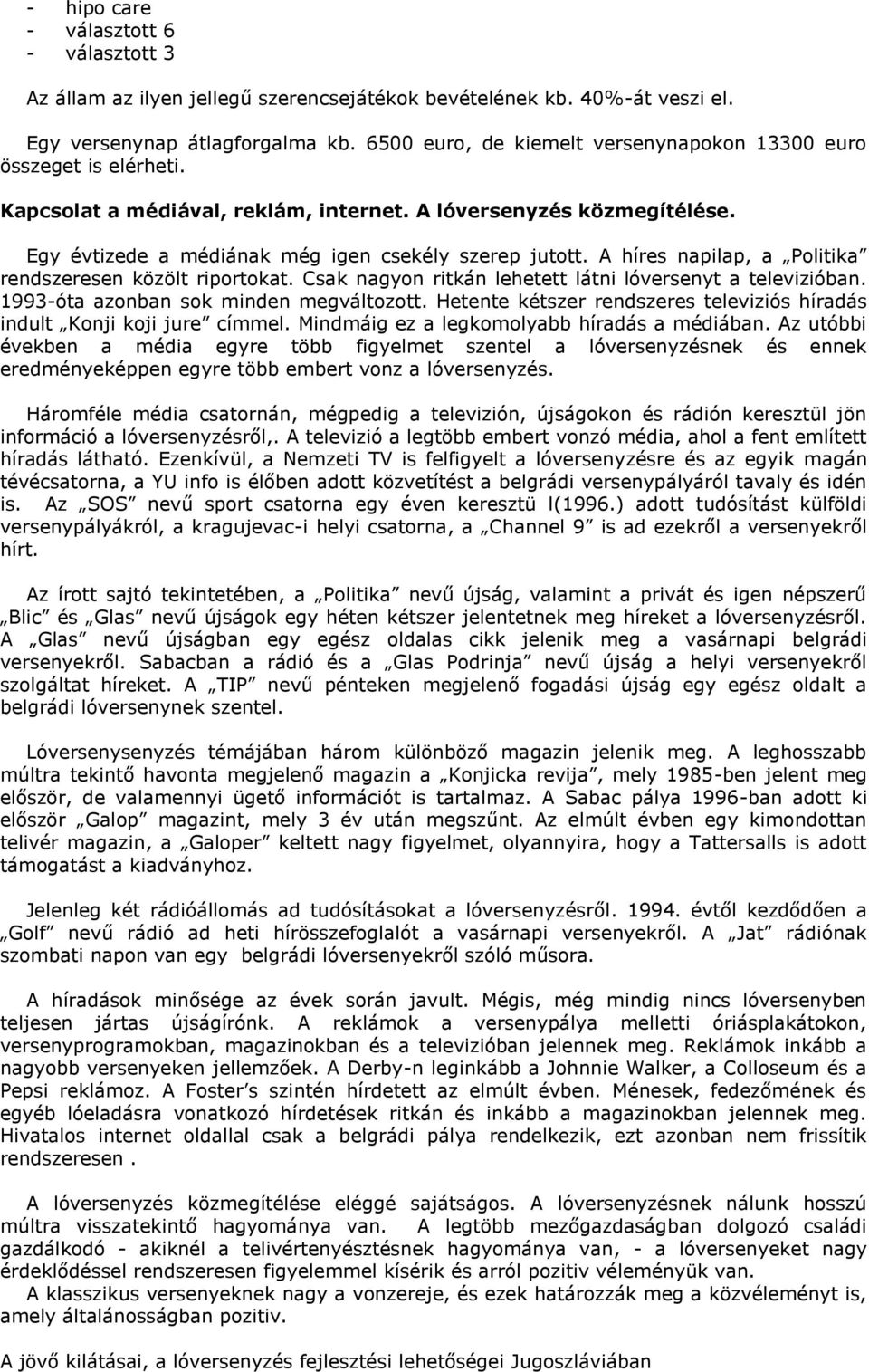 A híres napilap, a Politika rendszeresen közölt riportokat. Csak nagyon ritkán lehetett látni lóversenyt a televizióban. 1993-óta azonban sok minden megváltozott.