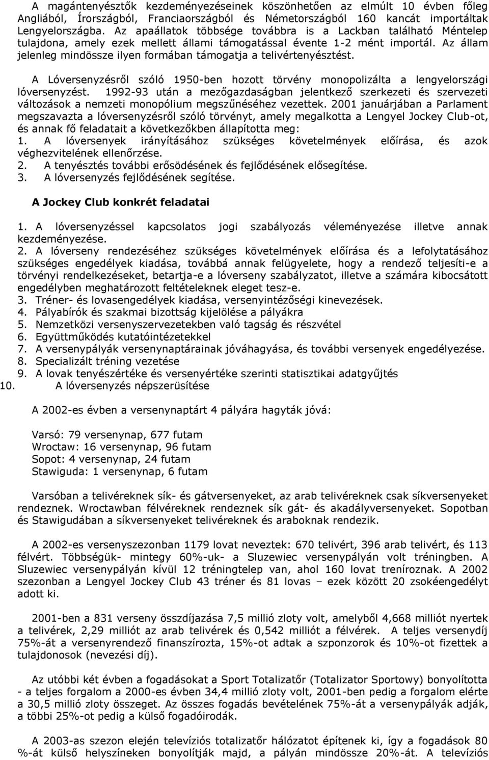 Az állam jelenleg mindössze ilyen formában támogatja a telivértenyésztést. A Lóversenyzésről szóló 1950-ben hozott törvény monopolizálta a lengyelországi lóversenyzést.