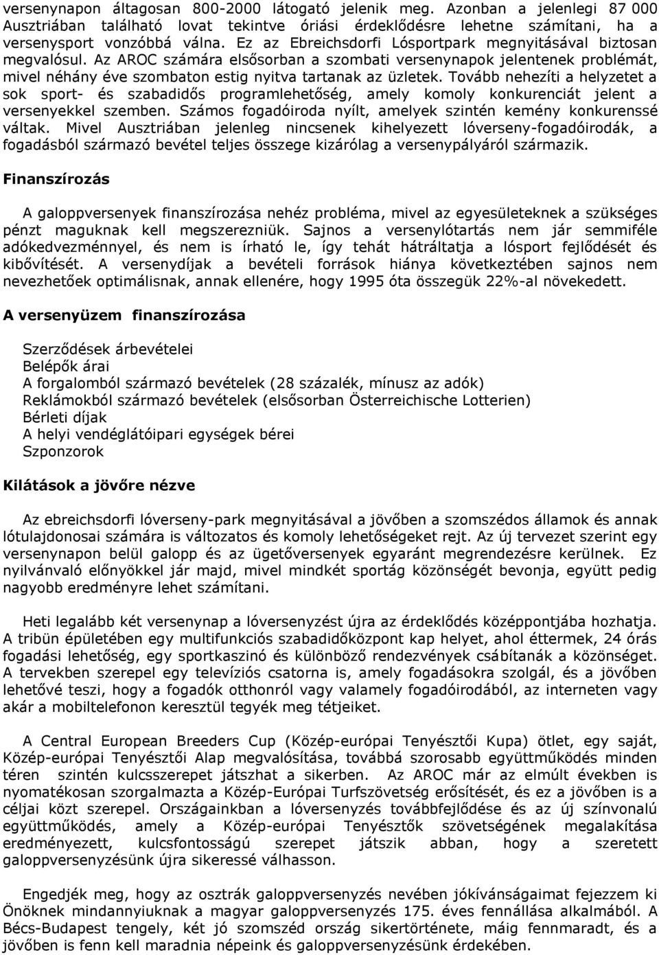 Tovább nehezíti a helyzetet a sok sport- és szabadidős programlehetőség, amely komoly konkurenciát jelent a versenyekkel szemben. Számos fogadóiroda nyílt, amelyek szintén kemény konkurenssé váltak.