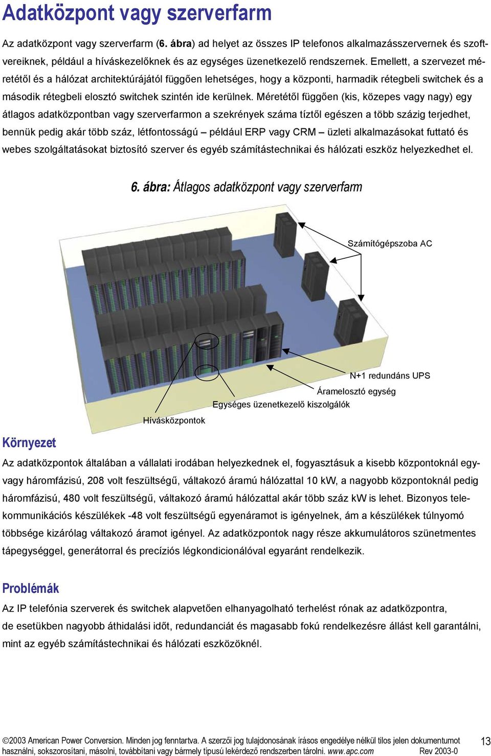 Emellett, a szervezet méretétől és a hálózat architektúrájától függően lehetséges, hogy a központi, harmadik rétegbeli switchek és a második rétegbeli elosztó switchek szintén ide kerülnek.