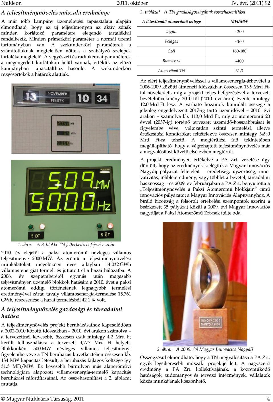 tartalékkal rendelkezik. Minden primerköri paraméter a normál üzemi tartományban van. A szekunderköri paraméterek a számítottaknak megfelelően nőttek, a szabályzó szelepek tartaléka megfelelő.