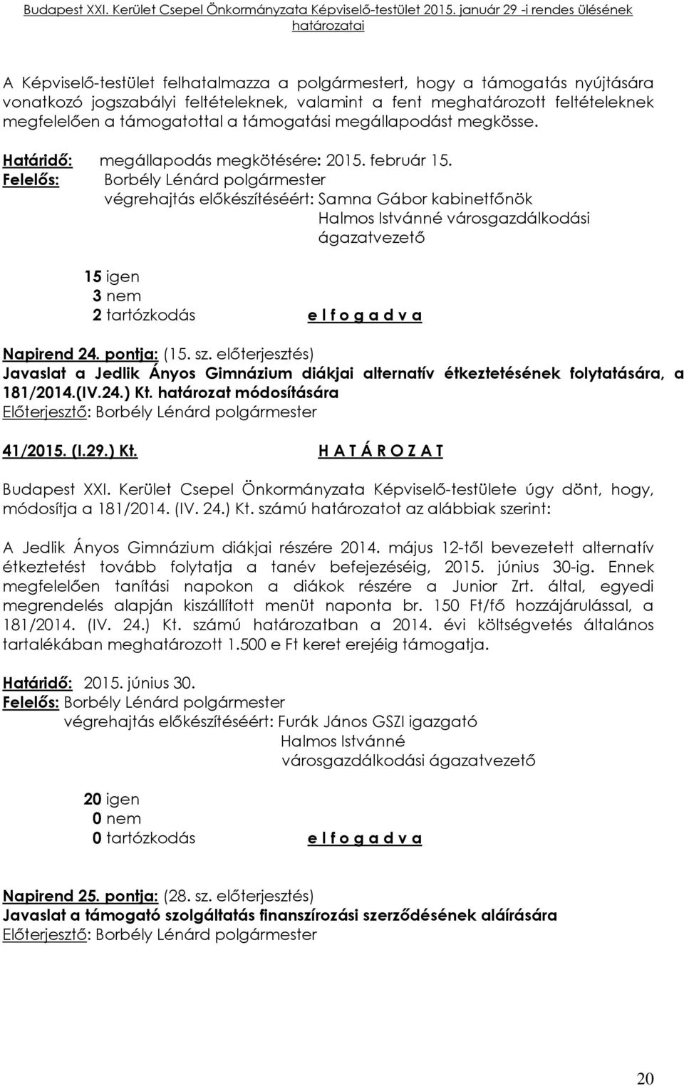 végrehajtás előkészítéséért: Samna Gábor kabinetfőnök Halmos Istvánné városgazdálkodási ágazatvezető 15 igen 3 nem 2 tartózkodás e l f o g a d v a Napirend 24. pontja: (15. sz.