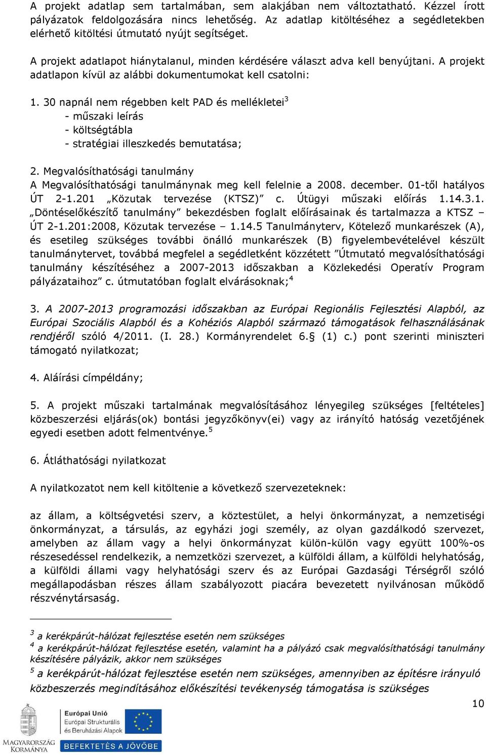 A projekt adatlapon kívül az alábbi dokumentumokat kell csatolni: 1. 30 napnál nem régebben kelt PAD és mellékletei 3 - műszaki leírás - költségtábla - stratégiai illeszkedés bemutatása; 2.