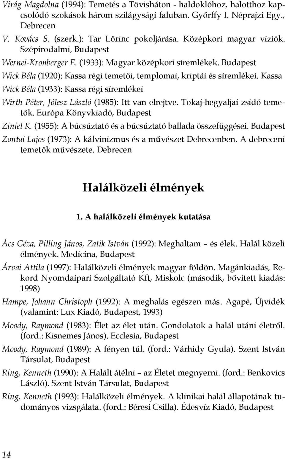 Kassa Wick Béla (1933): Kassa régi síremlékei Wirth Péter, Jólesz László (1985): Itt van elrejtve. Tokaj-hegyaljai zsidó temetők. Európa Könyvkiadó, Budapest Ziniel K.